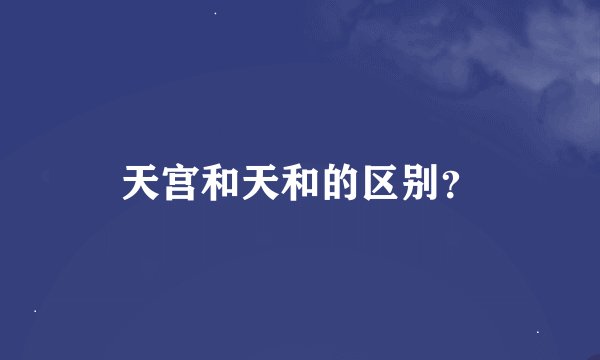 天宫和天和的区别?