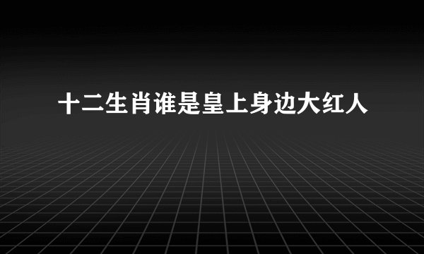 十二生肖谁是皇上身边大红人