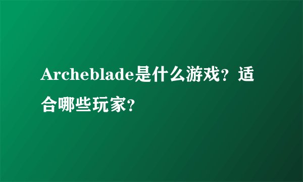 Archeblade是什么游戏？适合哪些玩家？