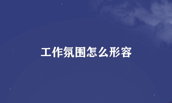 工作氛围怎么形容