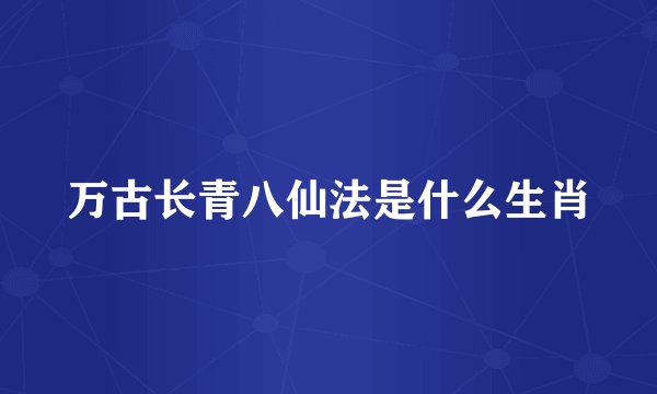万古长青八仙法是什么生肖