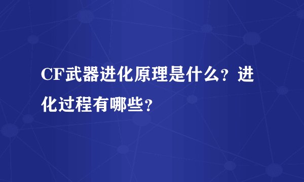 CF武器进化原理是什么？进化过程有哪些？