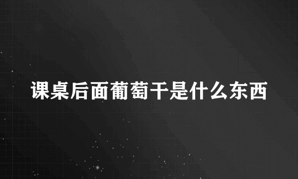 课桌后面葡萄干是什么东西