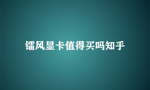 镭风显卡值得买吗知乎