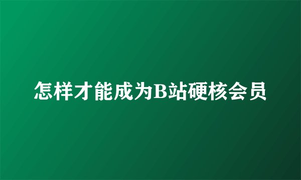 怎样才能成为B站硬核会员