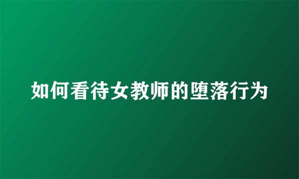 如何看待女教师的堕落行为
