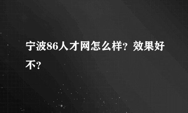 宁波86人才网怎么样？效果好不？