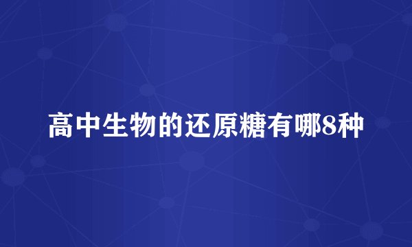 高中生物的还原糖有哪8种