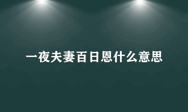 一夜夫妻百日恩什么意思