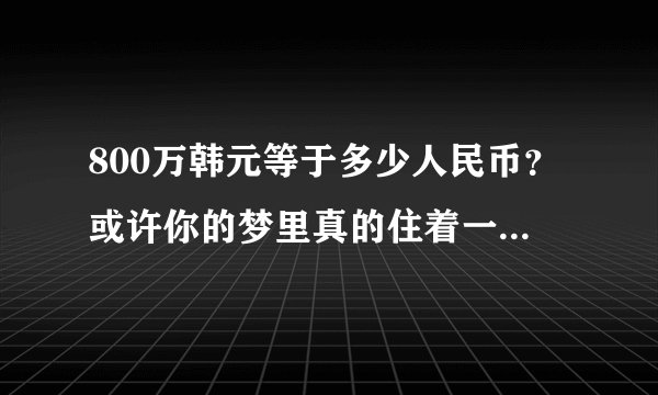800万韩元等于多少人民币？或许你的梦里真的住着一位富翁！