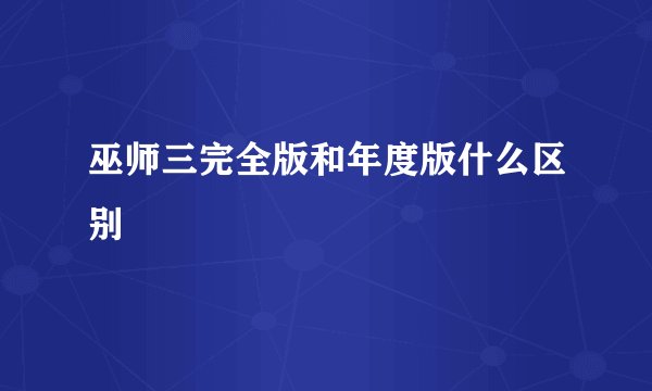 巫师三完全版和年度版什么区别