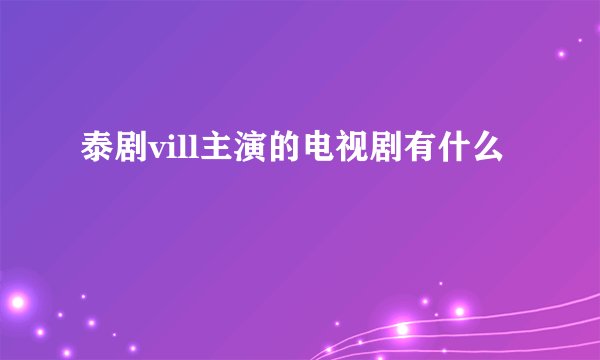 泰剧vill主演的电视剧有什么