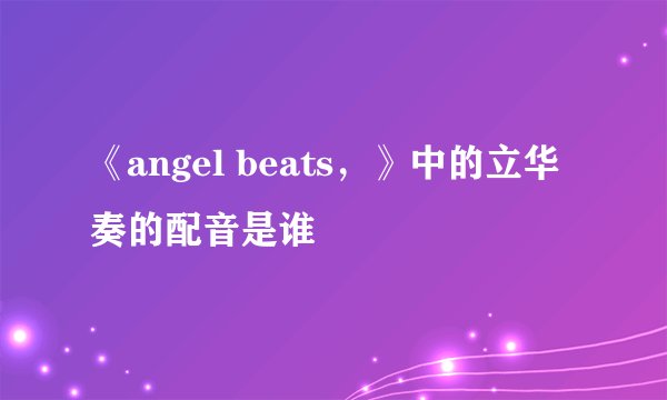 《angel beats，》中的立华奏的配音是谁