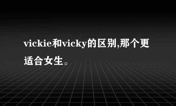 vickie和vicky的区别,那个更适合女生。