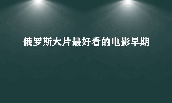 俄罗斯大片最好看的电影早期