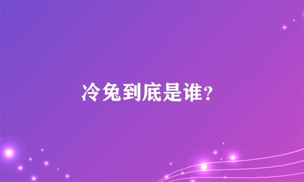 冷兔到底是谁？