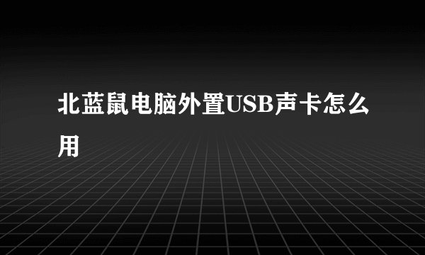 北蓝鼠电脑外置USB声卡怎么用