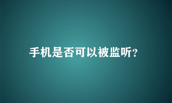 手机是否可以被监听？