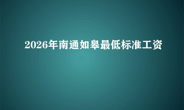2026年南通如皋最低标准工资