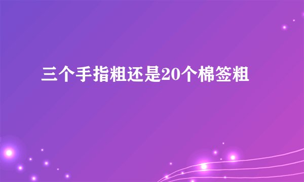 三个手指粗还是20个棉签粗