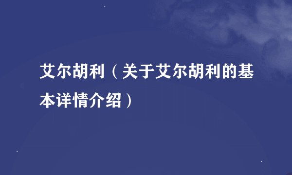艾尔胡利（关于艾尔胡利的基本详情介绍）
