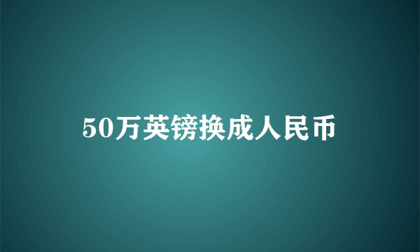50万英镑换成人民币
