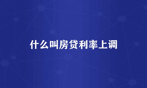 什么叫房贷利率上调