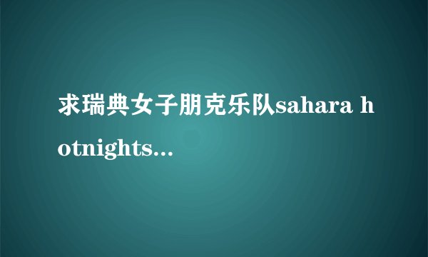 求瑞典女子朋克乐队sahara hotnights 详细资料