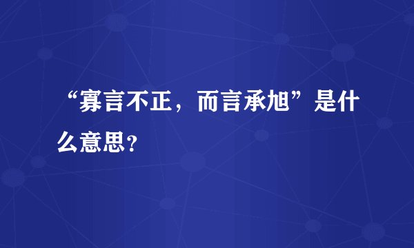 “寡言不正，而言承旭”是什么意思？