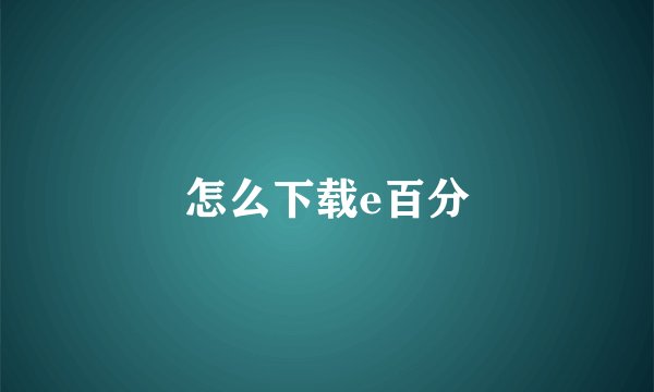怎么下载e百分