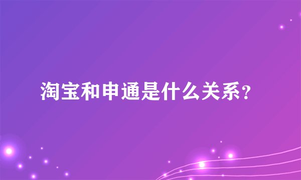 淘宝和申通是什么关系？