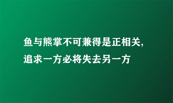 鱼与熊掌不可兼得是正相关,追求一方必将失去另一方