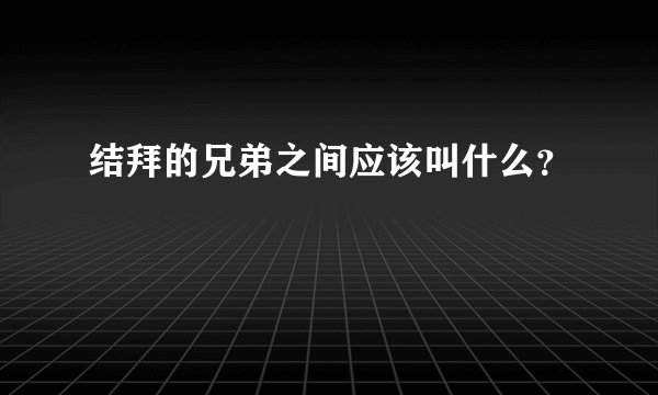 结拜的兄弟之间应该叫什么?