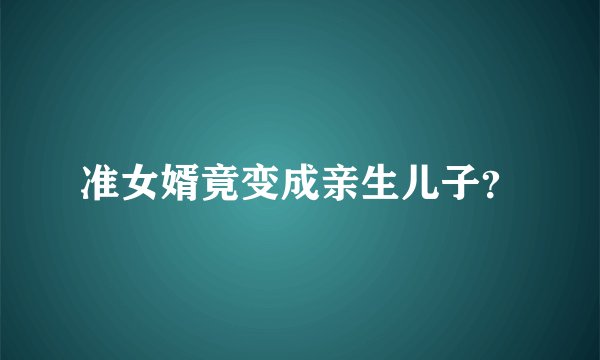 准女婿竟变成亲生儿子？