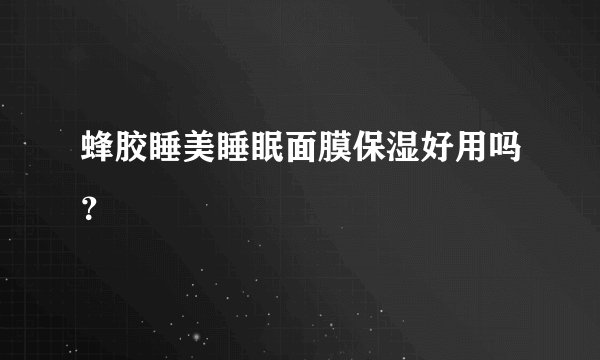 蜂胶睡美睡眠面膜保湿好用吗?