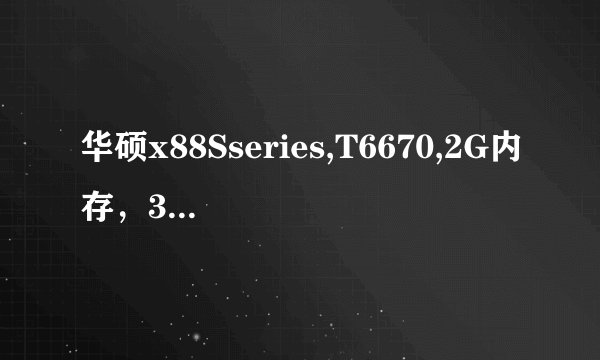 华硕x88Sseries,T6670,2G内存，320G硬盘，显卡HD4570，买时是4850元， 贵吗？这款机子的性能咋样呀？