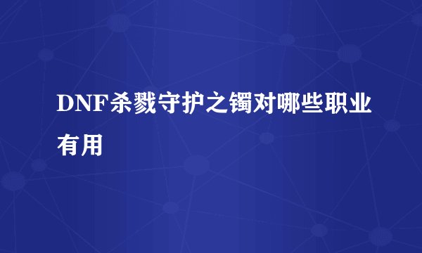 DNF杀戮守护之镯对哪些职业有用