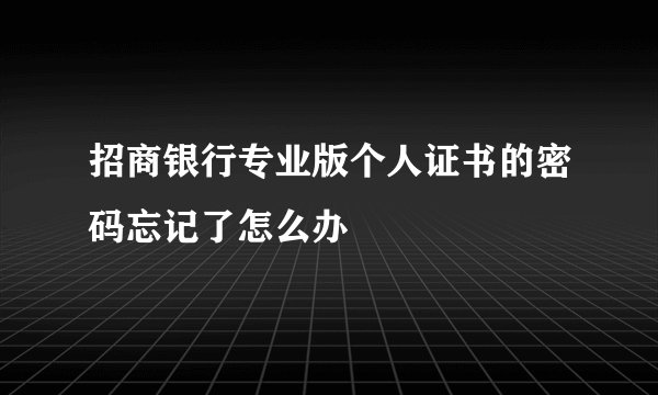 招商银行专业版个人证书的密码忘记了怎么办