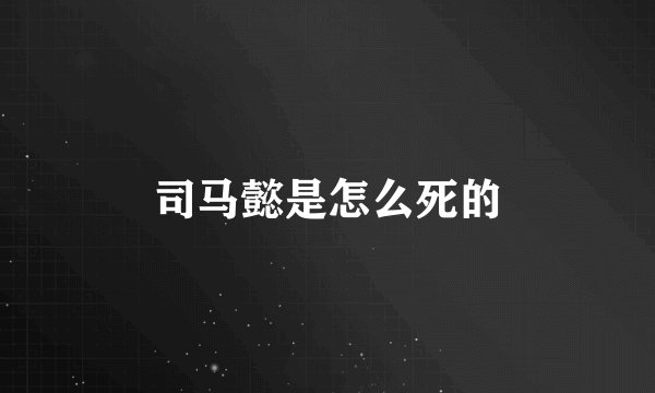 司马懿是怎么死的