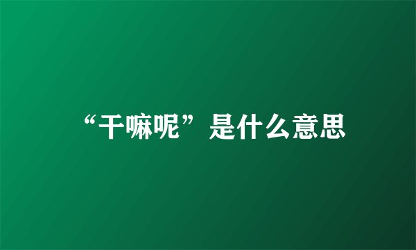 “干嘛呢”是什么意思