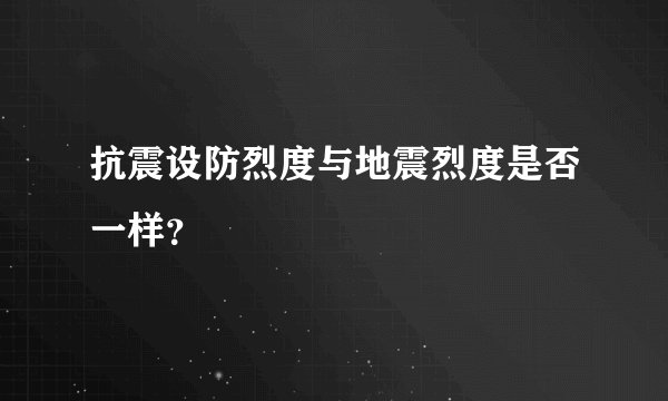 抗震设防烈度与地震烈度是否一样？