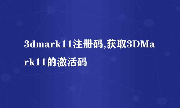 3dmark11注册码,获取3DMark11的激活码