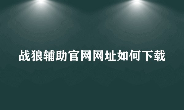 战狼辅助官网网址如何下载
