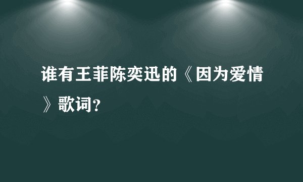 谁有王菲陈奕迅的《因为爱情》歌词？