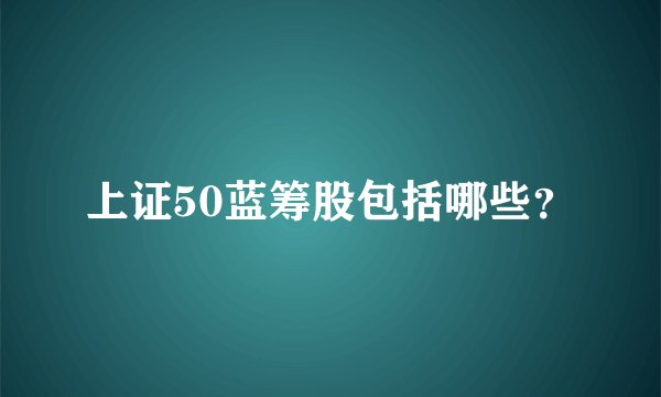 上证50蓝筹股包括哪些？