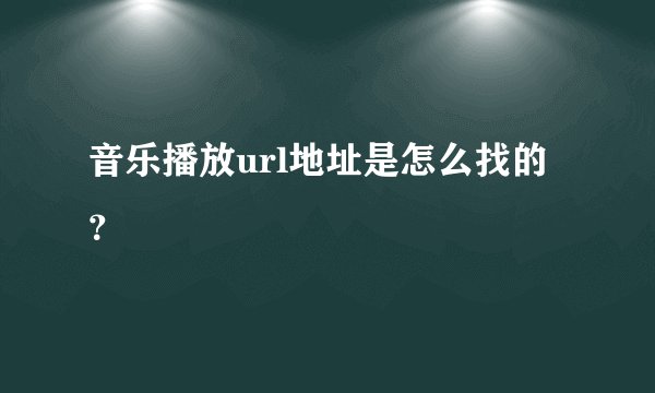 音乐播放url地址是怎么找的？