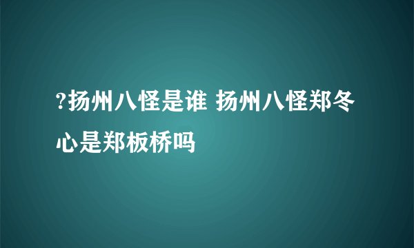 ?扬州八怪是谁 扬州八怪郑冬心是郑板桥吗