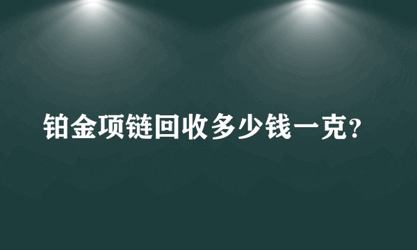 铂金项链回收多少钱一克？