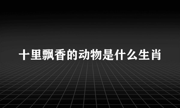 十里飘香的动物是什么生肖