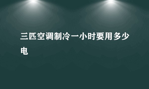 三匹空调制冷一小时要用多少电
